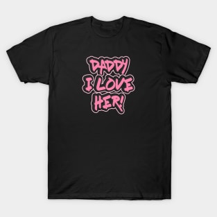 DADDY I LOVE HER! T-Shirt